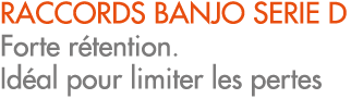 RACCORDS BANJO SERIE D Forte r tention. Id al pour limiter les pertes
