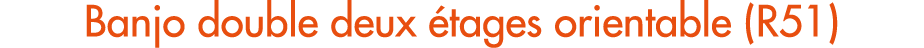 Banjo double deux tages orientable (R51)