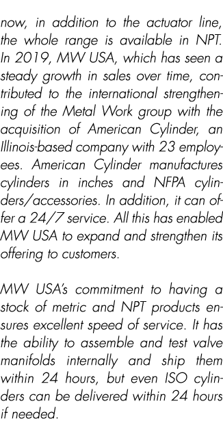 now, in addition to the actuator line, the whole range is available in NPT. In 2019, MW USA, which has seen a steady ...